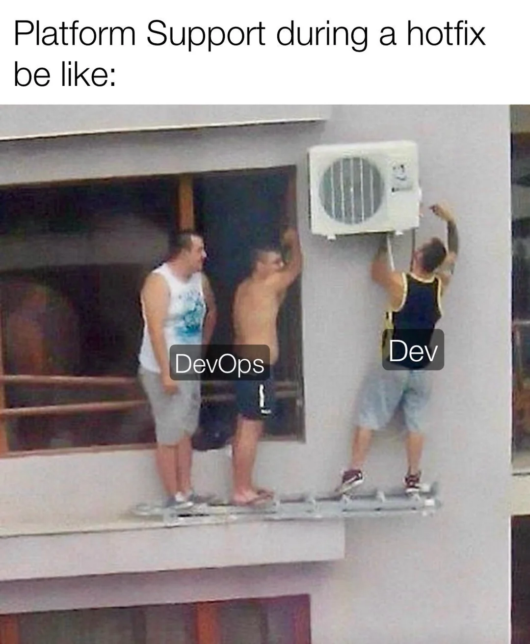 Platform Support during a hotfix be like: three men standing on a ladder balanced off a balcony several floors up, two of them labelled DevOps watching with their hands free, one labelled Dev holding the air conditioning unit against the wall.